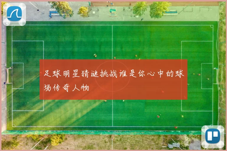 足球明星猜谜挑战谁是你心中的球场传奇人物