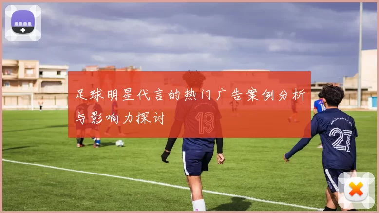 足球明星代言的热门广告案例分析与影响力探讨